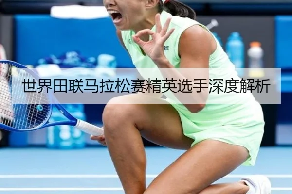 世界田联马拉松赛精英选手深度解析